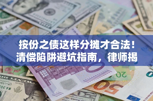 北京按份之债这样分摊才合法！清偿陷阱避坑指南，律师揭秘关键条款