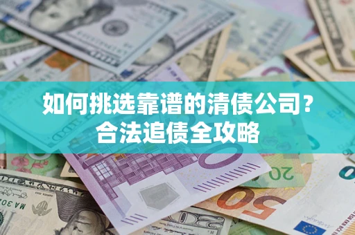 北京如何挑选靠谱的清债公司？合法追债全攻略