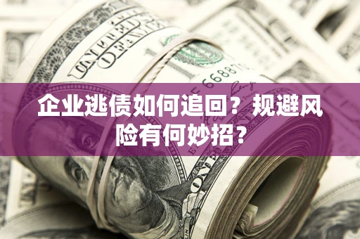 北京企业逃债如何追回？规避风险有何妙招？