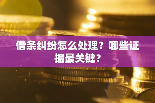 北京借条纠纷怎么处理？哪些证据最关键？