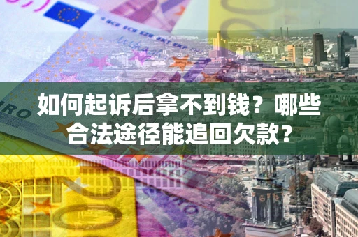 北京如何起诉后拿不到钱？哪些合法途径能追回欠款？