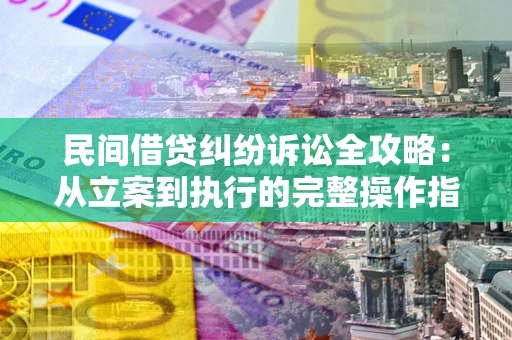 北京民间借贷纠纷诉讼全攻略：从立案到执行的完整操作指南