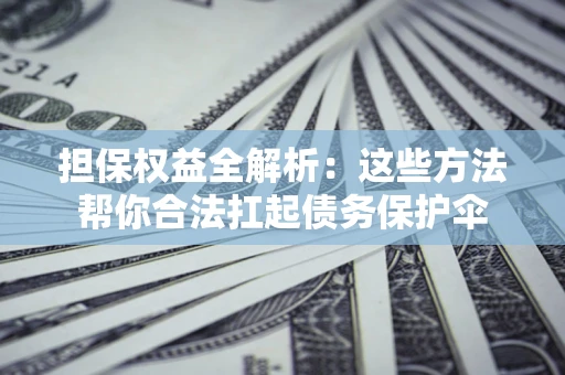北京担保权益全解析：这些方法帮你合法扛起债务保护伞