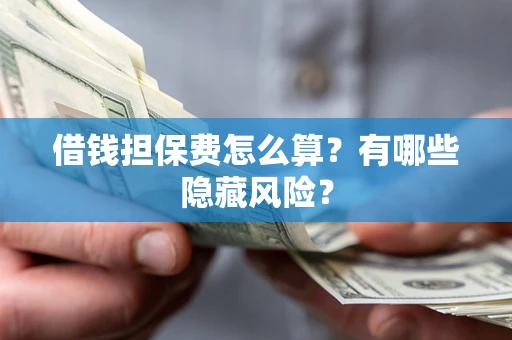 北京借钱担保费怎么算？有哪些隐藏风险？