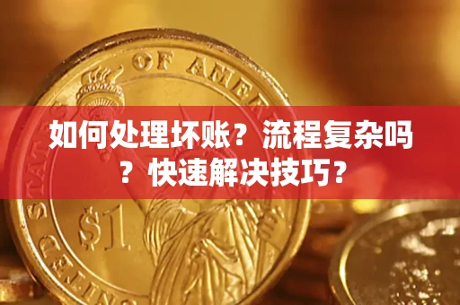 北京如何处理坏账？流程复杂吗？快速解决技巧？