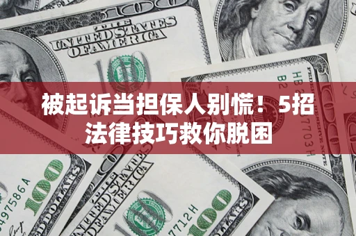 北京被起诉当担保人别慌！5招法律技巧救你脱困
