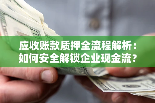 北京应收账款质押全流程解析：如何安全解锁企业现金流？