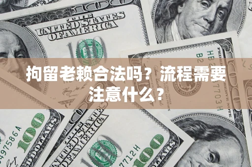 北京拘留老赖合法吗？流程需要注意什么？