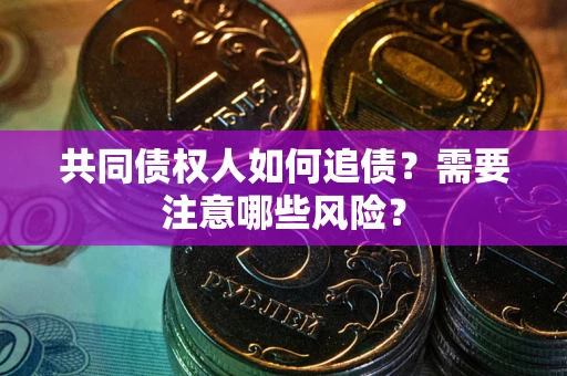 北京共同债权人如何追债？需要注意哪些风险？