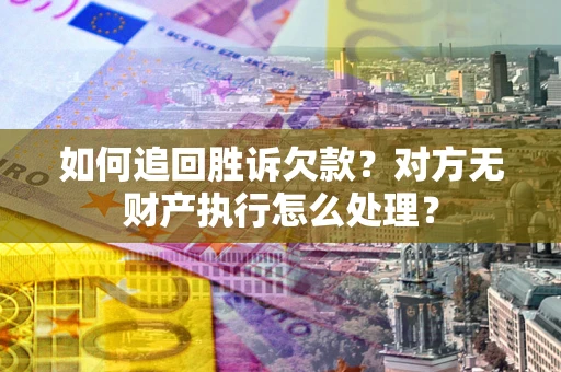 北京如何追回胜诉欠款？对方无财产执行怎么处理？