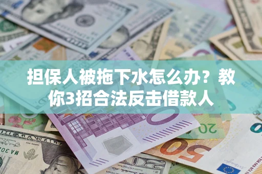 北京担保人被拖下水怎么办？教你3招合法反击借款人