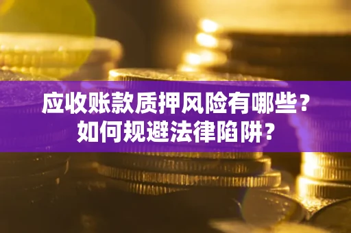 北京应收账款质押风险有哪些？如何规避法律陷阱？