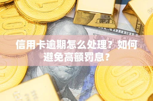 北京信用卡逾期怎么处理？如何避免高额罚息？