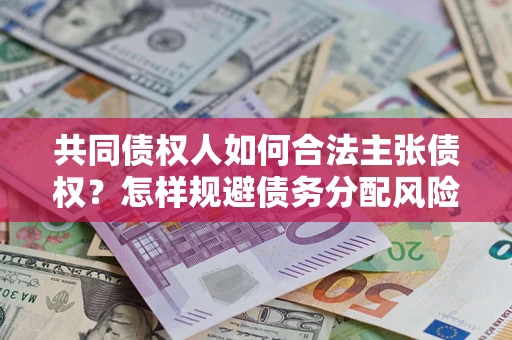 北京共同债权人如何合法主张债权？怎样规避债务分配风险？