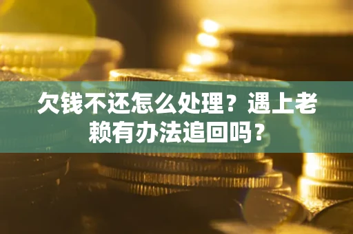 北京欠钱不还怎么处理？遇上老赖有办法追回吗？