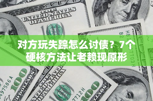 北京对方玩失踪怎么讨债？7个硬核方法让老赖现原形