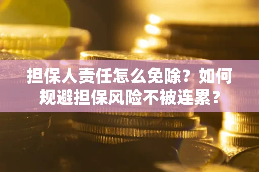 北京担保人责任怎么免除？如何规避担保风险不被连累？