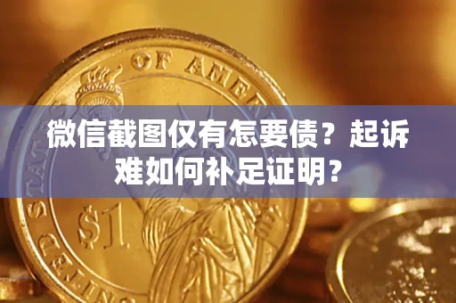 北京微信截图仅有怎要债？起诉难如何补足证明？