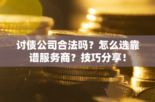 北京讨债公司合法吗？怎么选靠谱服务商？技巧分享！