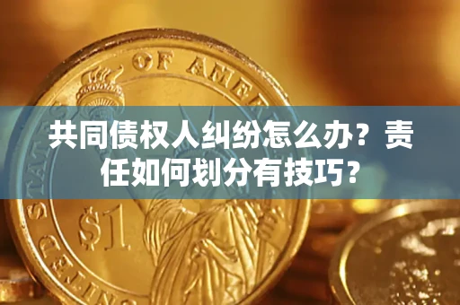 北京共同债权人纠纷怎么办？责任如何划分有技巧？