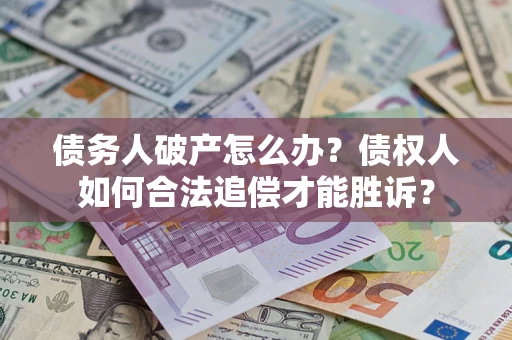 北京债务人破产怎么办？债权人如何合法追偿才能胜诉？