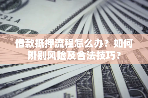 北京借款抵押流程怎么办？如何辨别风险及合法技巧？