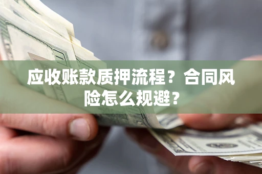 北京应收账款质押流程？合同风险怎么规避？