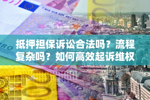 北京抵押担保诉讼合法吗？流程复杂吗？如何高效起诉维权？