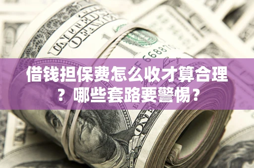 北京借钱担保费怎么收才算合理？哪些套路要警惕？