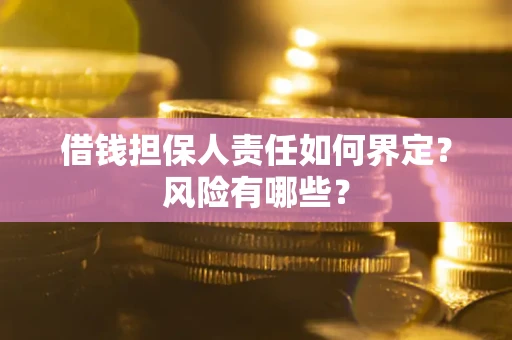 北京借钱担保人责任如何界定？风险有哪些？