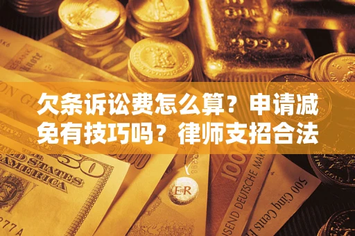 北京欠条诉讼费怎么算？申请减免有技巧吗？律师支招合法省钱