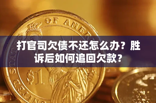 北京打官司欠债不还怎么办？胜诉后如何追回欠款？
