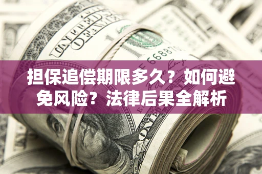 北京担保追偿期限多久？如何避免风险？法律后果全解析