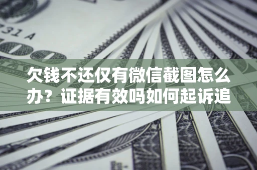 北京欠钱不还仅有微信截图怎么办？证据有效吗如何起诉追回欠款？