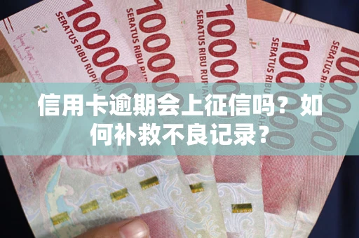 北京信用卡逾期会上征信吗？如何补救不良记录？