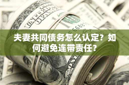 北京夫妻共同债务怎么认定？如何避免连带责任？