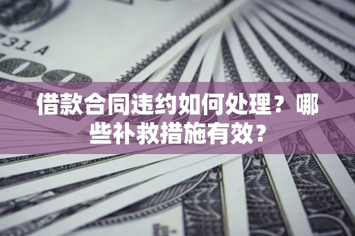 北京借款合同违约如何处理？哪些补救措施有效？