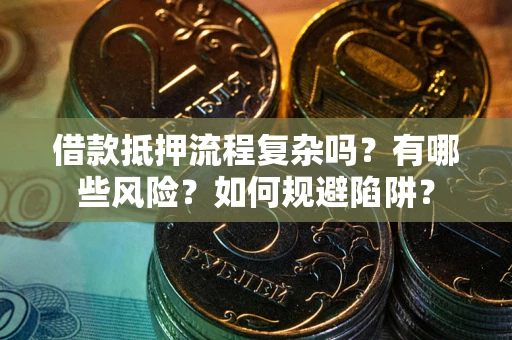 北京借款抵押流程复杂吗？有哪些风险？如何规避陷阱？