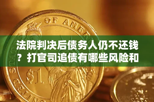 北京法院判决后债务人仍不还钱？打官司追债有哪些风险和技巧？