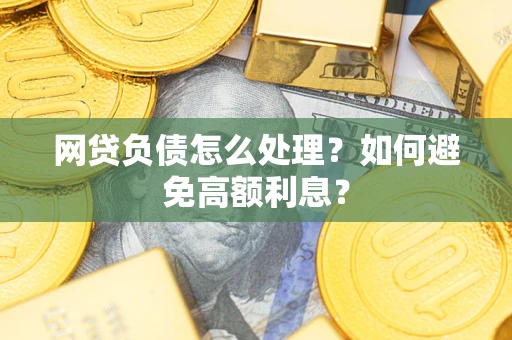 北京网贷负债怎么处理？如何避免高额利息？