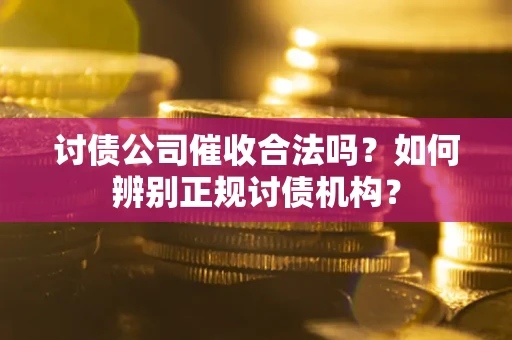 北京讨债公司催收合法吗？如何辨别正规讨债机构？
