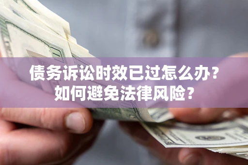 北京债务诉讼时效已过怎么办？如何避免法律风险？