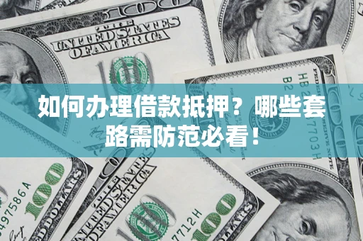 北京如何办理借款抵押？哪些套路需防范必看！