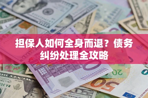 北京担保人如何全身而退？债务纠纷处理全攻略