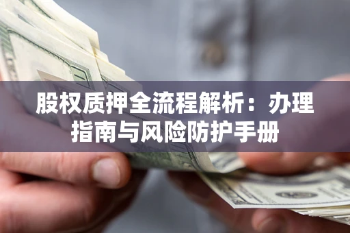 北京股权质押全流程解析：办理指南与风险防护手册