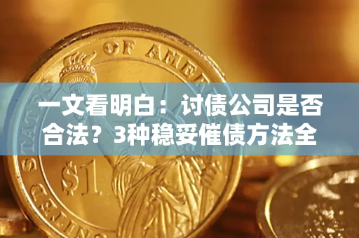 北京一文看明白：讨债公司是否合法？3种稳妥催债方法全解析