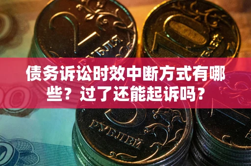 北京债务诉讼时效中断方式有哪些？过了还能起诉吗？