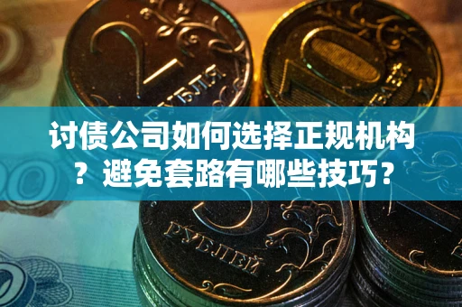 北京讨债公司如何选择正规机构？避免套路有哪些技巧？