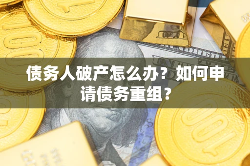 北京债务人破产怎么办？如何申请债务重组？