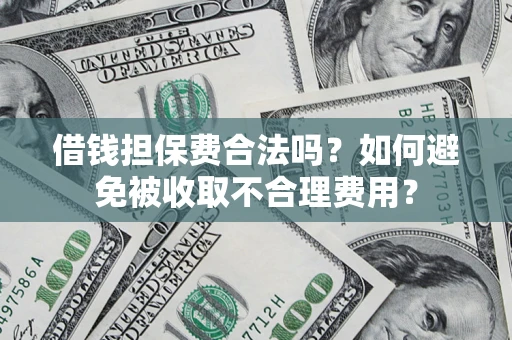 北京借钱担保费合法吗？如何避免被收取不合理费用？